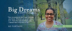 "Big dreams Bigger Futures. Your circumstances don't have to dictate your future. Whatever you decide, stick to it. That's the most important thing I learned her in my time at TCC. Go Further"